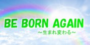 BE BORN AGAIN～生まれ変わる～