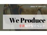 音楽紹介型イベント 7/13(土) “WE PRODUCE”