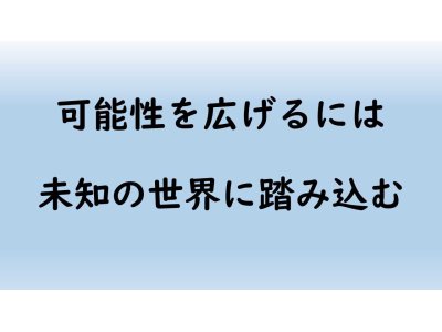 自分の可能性を広げるには 未知の世界に踏み込む