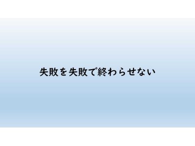 失敗を失敗で終わらせない