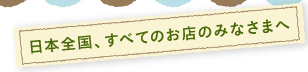 日本全国のお店のみなさま